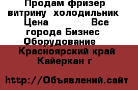 Продам фризер, витрину, холодильник › Цена ­ 80 000 - Все города Бизнес » Оборудование   . Красноярский край,Кайеркан г.
